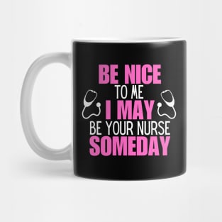 Hilarious Nursing Healthcare Messages Gift Idea - Be Nice to Me I May Be Your Nurse Someday Mug